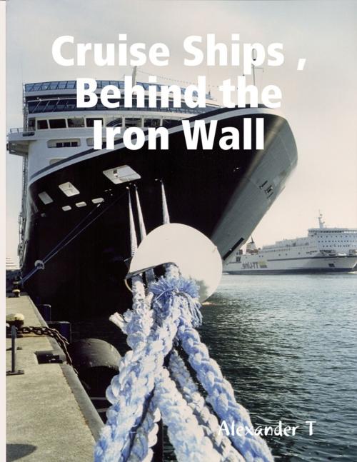Cover of the book Cruise Ships, Behind the Iron Wall by Alexander T, Lulu.com