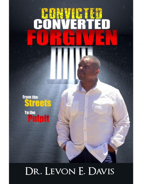 Cover of the book Convicted - Converted - Forgiven From the Streets to the Pulpit by Dr. Levon E. Davis, Lulu.com