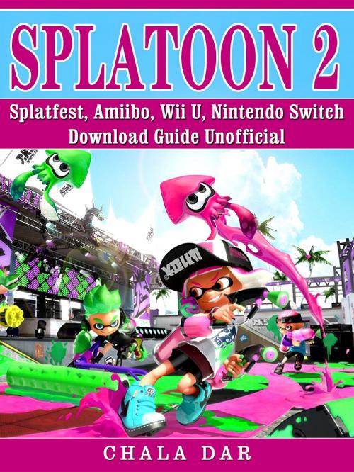 Cover of the book Splatoon 2 Splatfest, Amiibo, Wii U, Nintendo Switch, Download Guide Unofficial by Chala Dar, GAMER GUIDES LLC