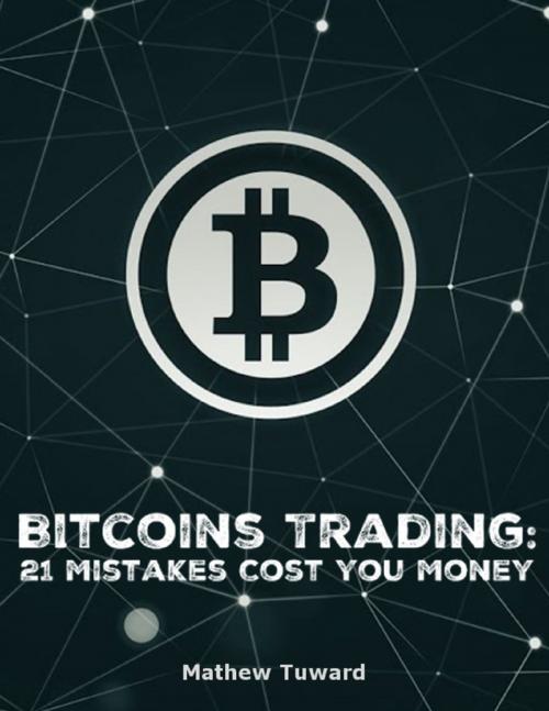 Cover of the book Bitcoins Trading: 21 Mistakes Cost You Money by Mathew Tuward, Lulu.com