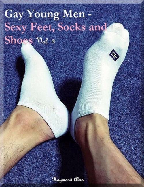 Cover of the book Gay Young Men - Sexy Feet, Socks and Shoes Vol. 3 by Raymond Alan, Lulu.com