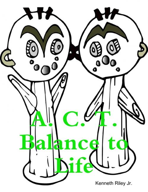 Cover of the book A. C. T. Balance to Life by Kenneth Riley Jr., Lulu.com