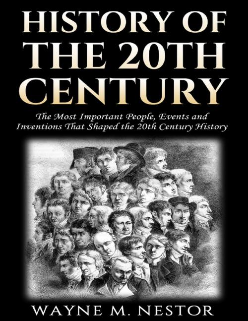 Cover of the book History of the 20th Century - The Most Important People, Events and Inventions That Shaped the 20th Century History by Wayne M. Nestor, Lulu.com