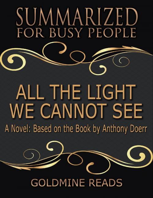 Cover of the book All the Light We Cannot See - Summarized for Busy People: A Novel: Based on the Book by Anthony Doerr by Goldmine Reads, Lulu.com