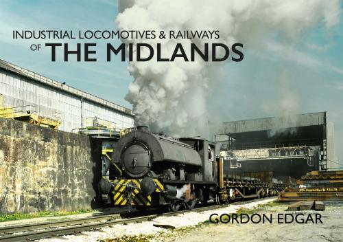 Cover of the book Industrial Locomotives & Railways of The Midlands by Gordon Edgar, Amberley Publishing