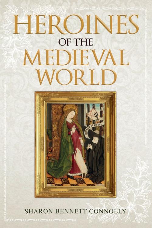 Cover of the book Heroines of the Medieval World by Sharon Bennett Connolly, Amberley Publishing
