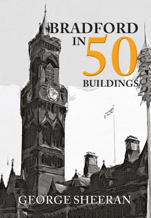 Cover of the book Bradford in 50 Buildings by Dr George Sheeran, Amberley Publishing