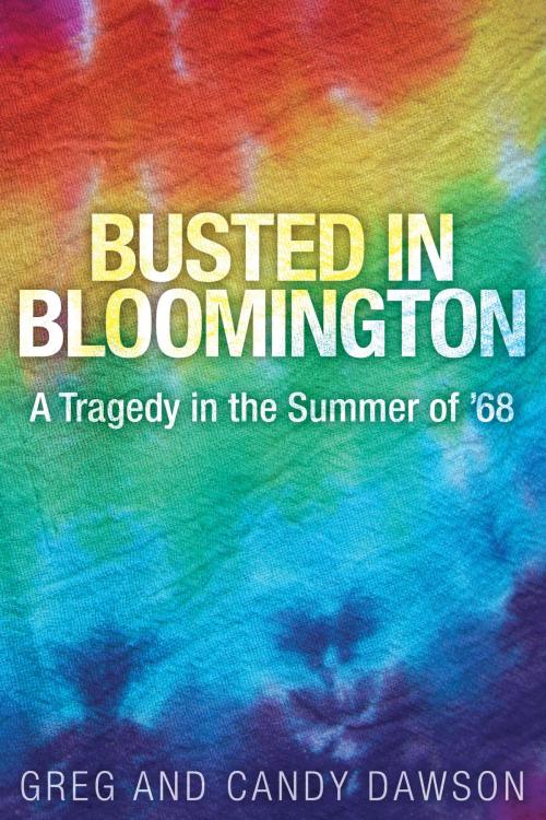 Cover of the book Busted in Bloomington: A Tragedy in the Summer of '68 by Greg Dawson, Candy Dawson, Dog Ear Publishing