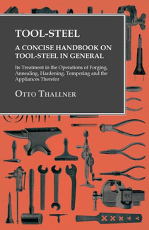 Cover of the book Tool-Steel - A Concise Handbook on Tool-Steel in General - Its Treatment in the Operations of Forging, Annealing, Hardening, Tempering and the Appliances Therefor by Otto Thallner, Read Books Ltd.