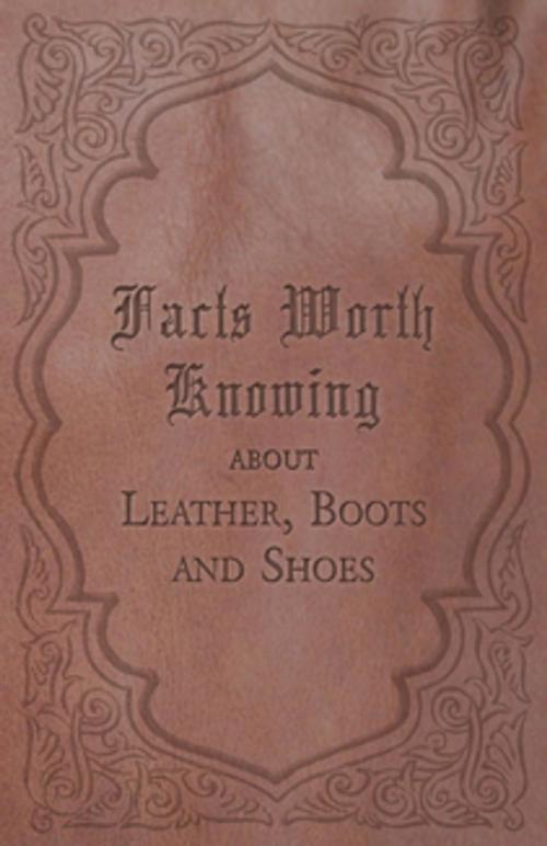 Cover of the book Facts Worth Knowing about Leather, Boots and Shoes by Anon., Read Books Ltd.