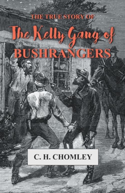 Cover of the book The True Story of The Kelly Gang of Bushrangers by C. H. Chomley, Read Books Ltd.