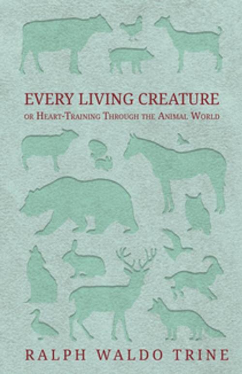 Cover of the book Every Living Creature - or Heart-Training Through the Animal World by Ralph Waldo Trine, Read Books Ltd.