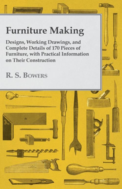 Cover of the book Furniture Making - Designs, Working Drawings, and Complete Details of 170 Pieces of Furniture, with Practical Information on Their Construction by R. S. Bowers, Read Books Ltd.