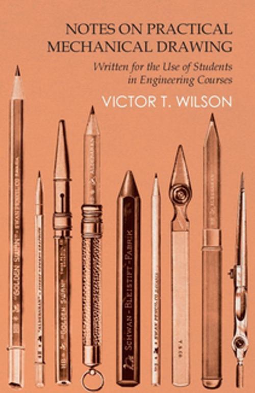 Cover of the book Notes on Practical Mechanical Drawing - Written for the Use of Students in Engineering Courses by Victor T. Wilson, Read Books Ltd.
