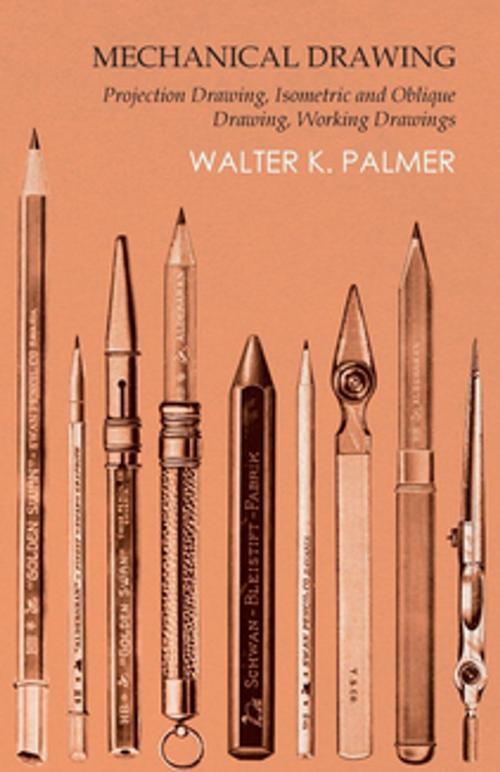 Cover of the book Mechanical Drawing - Projection Drawing, Isometric and Oblique Drawing, Working Drawings by Walter K. Palmer, Read Books Ltd.
