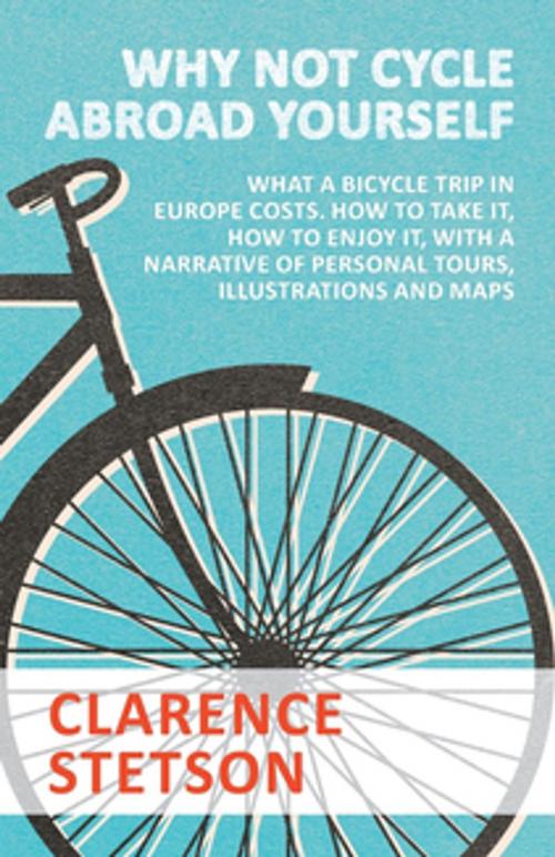 Cover of the book Why Not Cycle Abroad Yourself - What a Bicycle Trip in Europe Costs. How to Take it, How to Enjoy it, with a Narrative of Personal Tours, Illustrations and Maps by Clarence Stetson, Read Books Ltd.