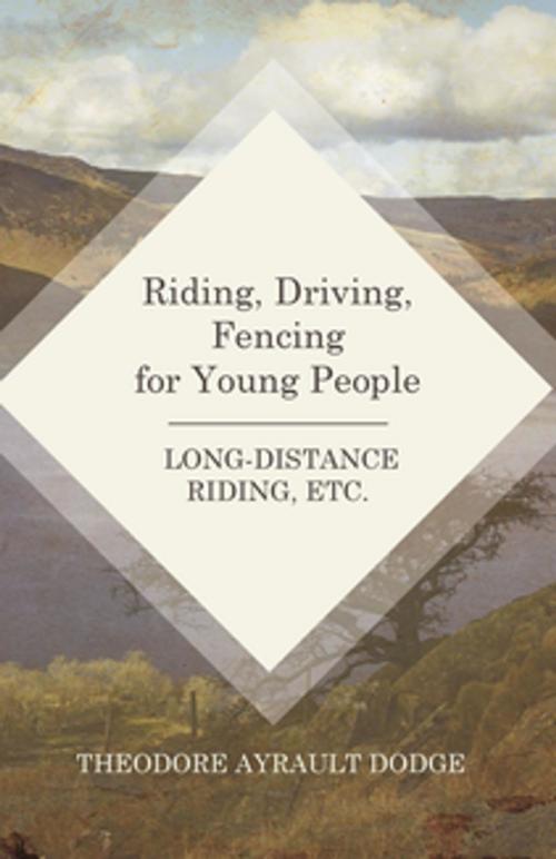 Cover of the book Riding, Driving, Fencing for Young People - Long-Distance Riding, Etc. by Dodge Theodore Ayrault, Read Books Ltd.