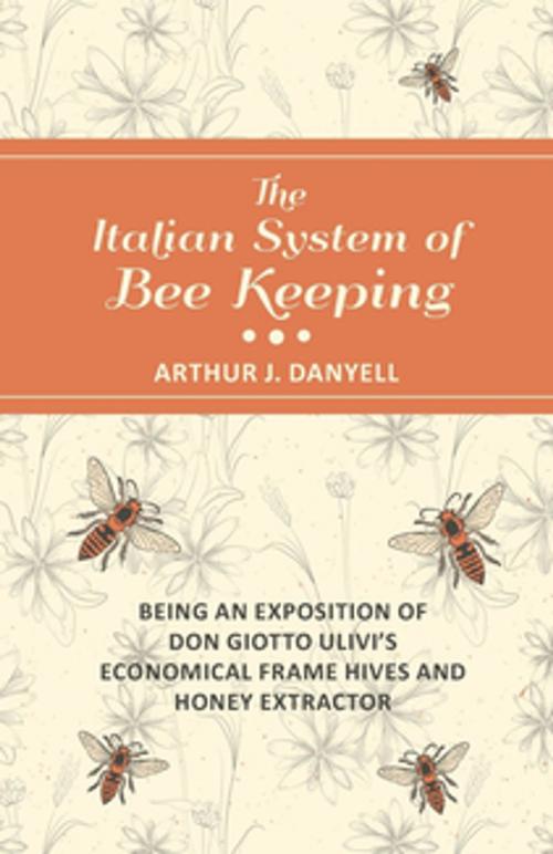 Cover of the book The Italian System of Bee Keeping - Being an Exposition of Don Giotto Ulivi's Economical Frame Hives and Honey Extractor by Arthur J. Danyell, Read Books Ltd.