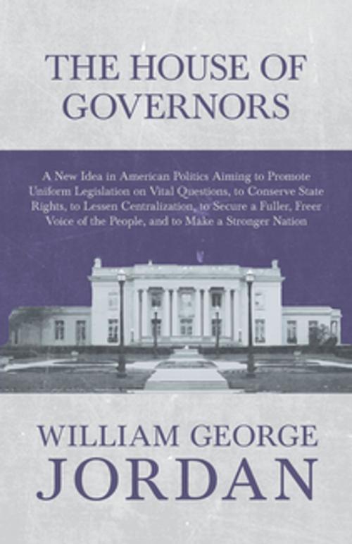 Cover of the book The House of Governors - A New Idea in American Politics Aiming to Promote Uniform Legislation on Vital Questions by William George Jordan, Read Books Ltd.