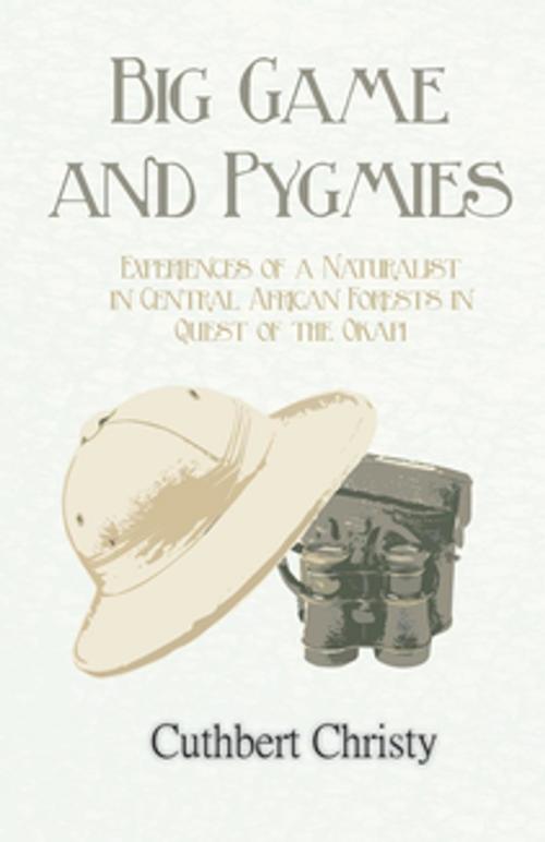 Cover of the book Big Game and Pygmies - Experiences of a Naturalist in Central African Forests in Quest of the Okapi by Cuthbert Christy, Read Books Ltd.