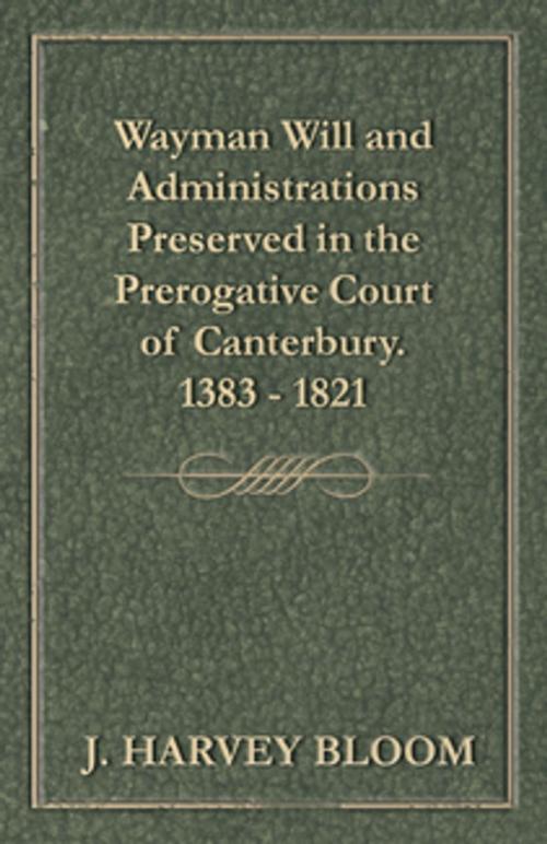 Cover of the book Wayman Will and Administrations Preserved in the Prerogative Court of Canterbury - 1383 - 1821 by J. Harvey Bloom, Read Books Ltd.