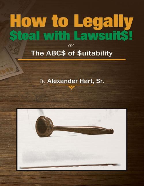 Cover of the book How to Legally Steal With Lawsuits!: Or the ABCs of Suitability by Alexander Hart, Sr., Lulu Publishing Services