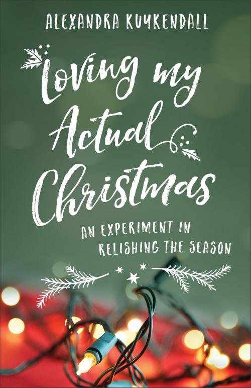 Cover of the book Loving My Actual Christmas by Alexandra Kuykendall, Baker Publishing Group