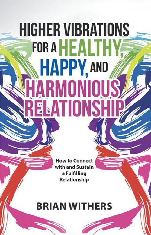 Cover of the book Higher Vibrations for a Healthy, Happy and Harmonious Relationship by Brian Withers, Balboa Press