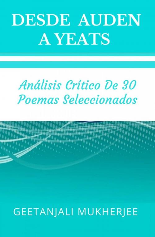Cover of the book Desde Auden a Yeats: Análisis Crítico de 30 Poemas Seleccionados by Geetanjali Mukherjee, Babelcube Inc.