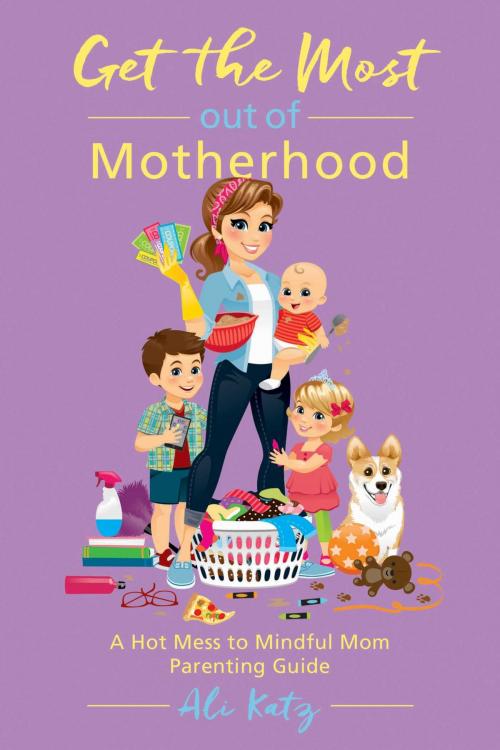 Cover of the book Get the Most out of Motherhood by Ali Katz, Skyhorse