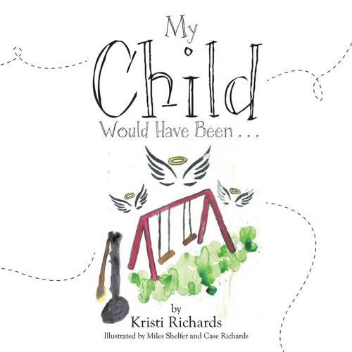Cover of the book My Child Would Have Been . . . by Kristi Richards, WestBow Press