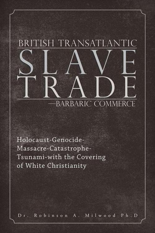 Cover of the book British Transatlantic Slave Trade—Barbaric Commerce by Robinson A. Milwood, AuthorHouse UK
