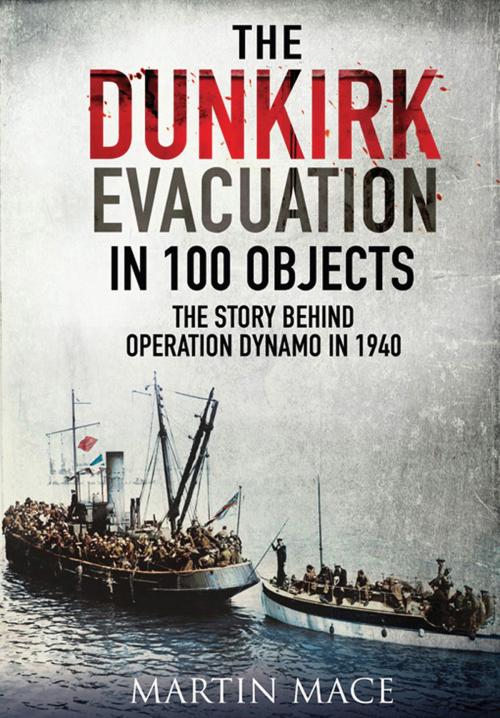 Cover of the book The Dunkirk Evacuation in 100 Objects by Martin  Mace, Frontline Books