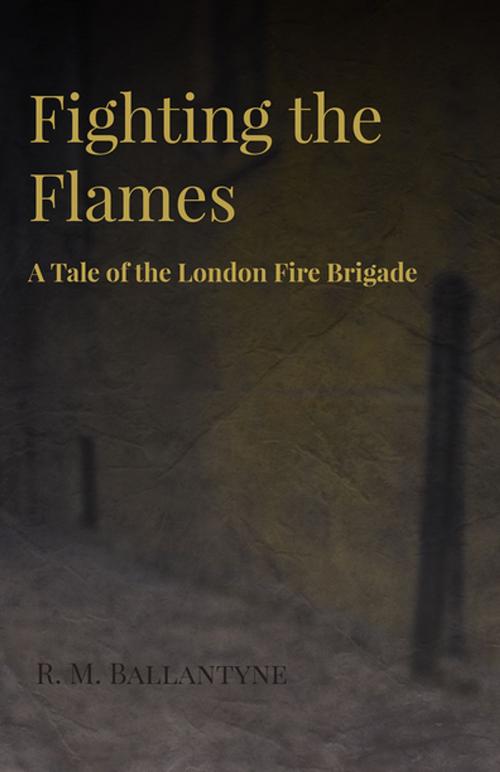Cover of the book Fighting the Flames - A Tale of the London Fire Brigade by Robert Michael Ballantyne, Read Books Ltd.