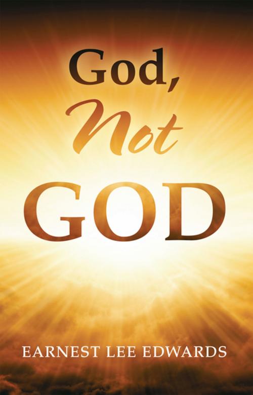 Cover of the book God, Not God by Earnest Lee Edwards, iUniverse
