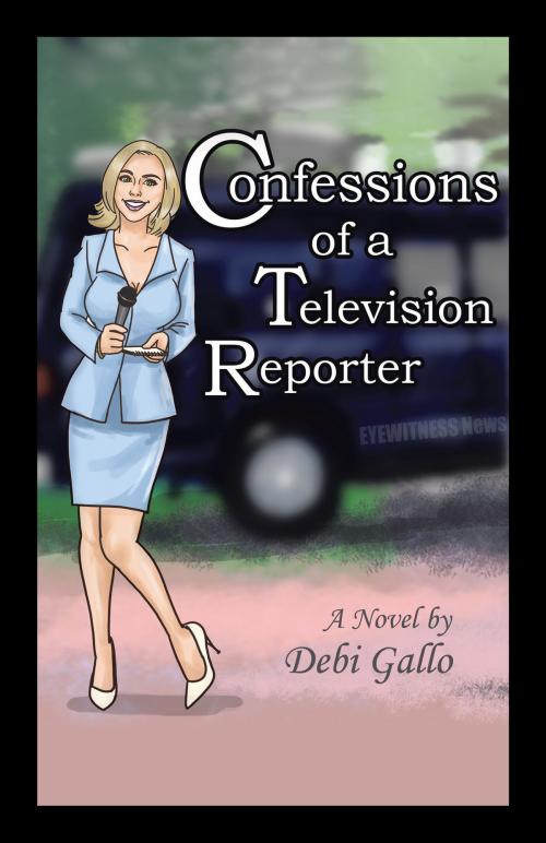 Cover of the book Confessions of a Television Reporter by Debi Gallo, iUniverse