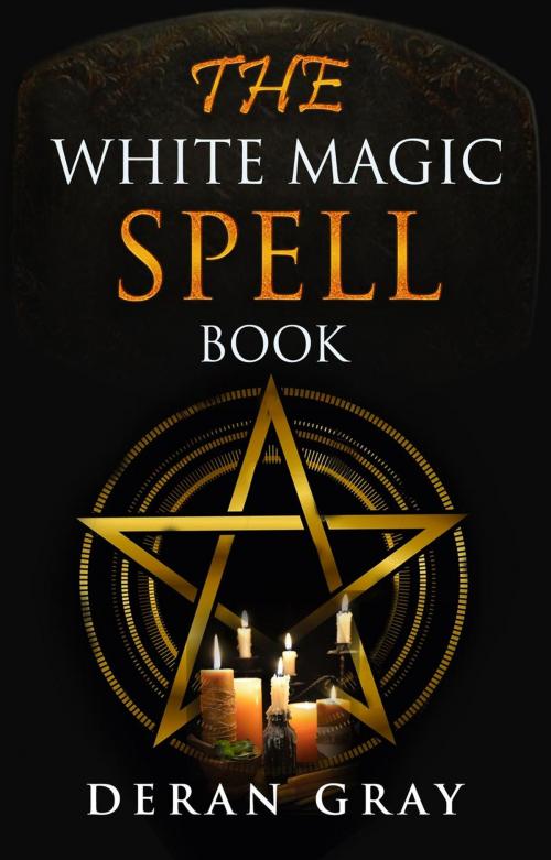 Cover of the book The White Magic Spellbook by Deran Gray, Deran Gray