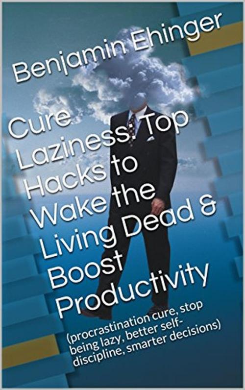 Cover of the book Cure Laziness: Top Hacks to Wake the Living Dead & Boost Productivity by Benjamin Ehinger, Benjamin Ehinger