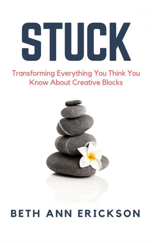 Cover of the book Stuck: Transforming Everything You Think You Know About Creative Blocks by Beth Ann Erickson, Filbert Publishing