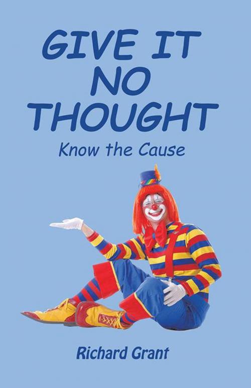 Cover of the book Give It No Thought by Richard Grant, Xlibris AU