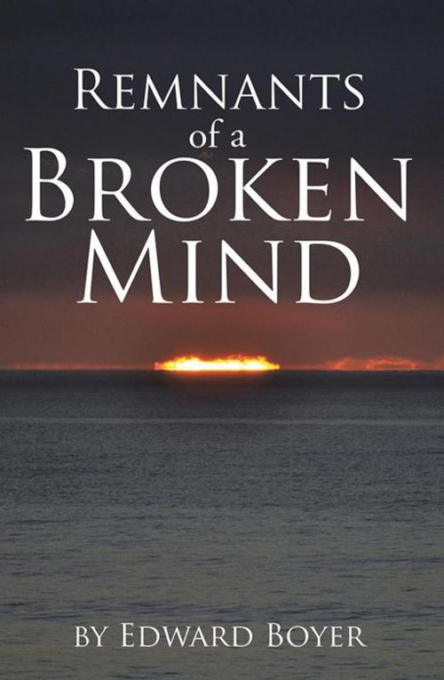 Cover of the book Remnants of a Broken Mind by Edward Boyer, Xlibris US