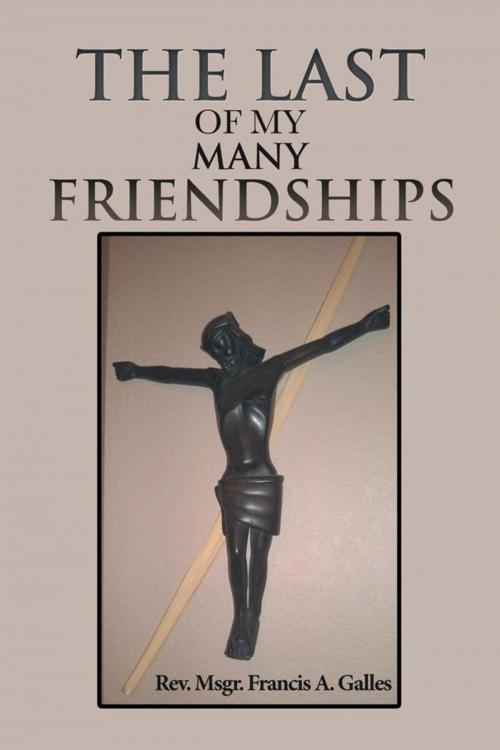 Cover of the book The Last of My Many Friendships by Rev. Msgr. Francis A. Galles, Xlibris US