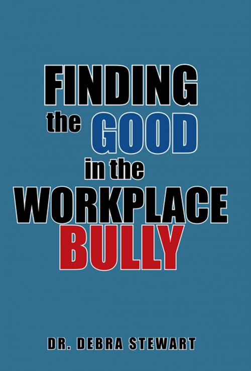 Cover of the book Finding the Good in the Workplace Bully by Dr. Debra Stewart, Xlibris US