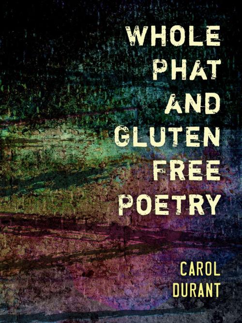 Cover of the book Whole Phat and Gluten Free Poetry by Carol Durant, BookBaby