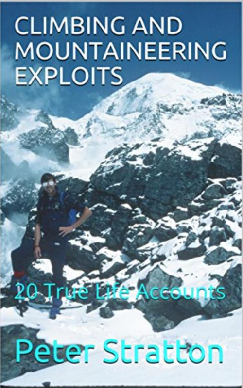 Cover of the book CLIMBING AND MOUNTAINEERING EXPLOITS - 20 True Life Accounts by Peter Stratton, Peter Stratton