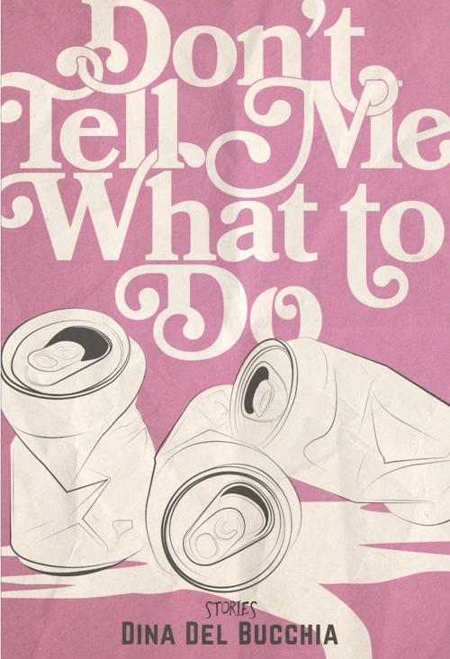 Cover of the book Don't Tell Me What to Do by Dina Del Bucchia, Arsenal Pulp Press