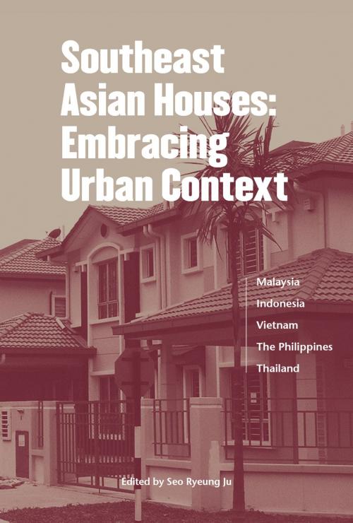 Cover of the book Southeast Asian Houses: Embracing Urban Context by Seo Ryeung Ju, Saari Bin Omar, Ismet Belgawan Harun, Pham Thuy Loan, Mark Anthony Mateo Morales, Seoul Selection