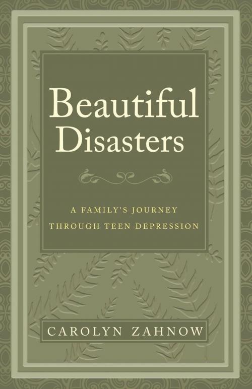 Cover of the book Beautiful Disasters: A Family's Journey Through Teen Depression by Carolyn Zahnow, Motivational Press