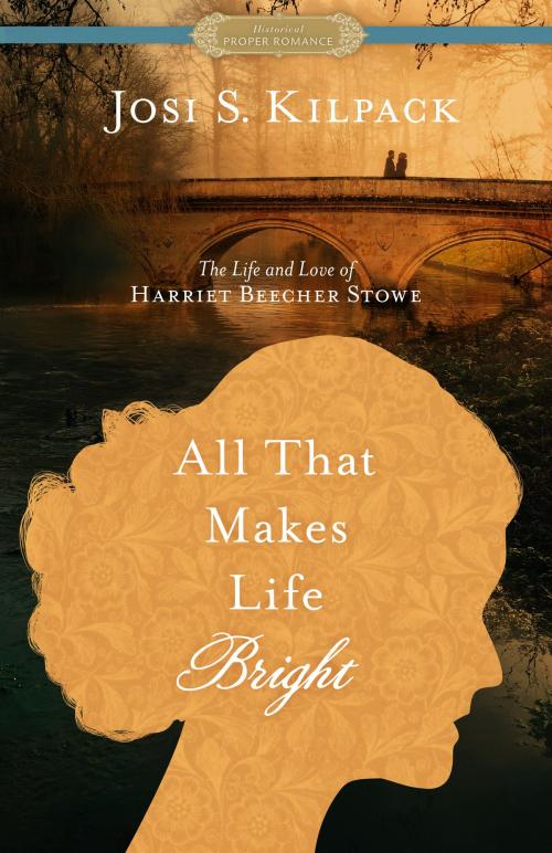 Cover of the book All That Makes Life Bright: The Life and Love of Harriet Beecher Stowe [A Historical Proper Romance] by Josi S. Kilpack, Deseret Book Company