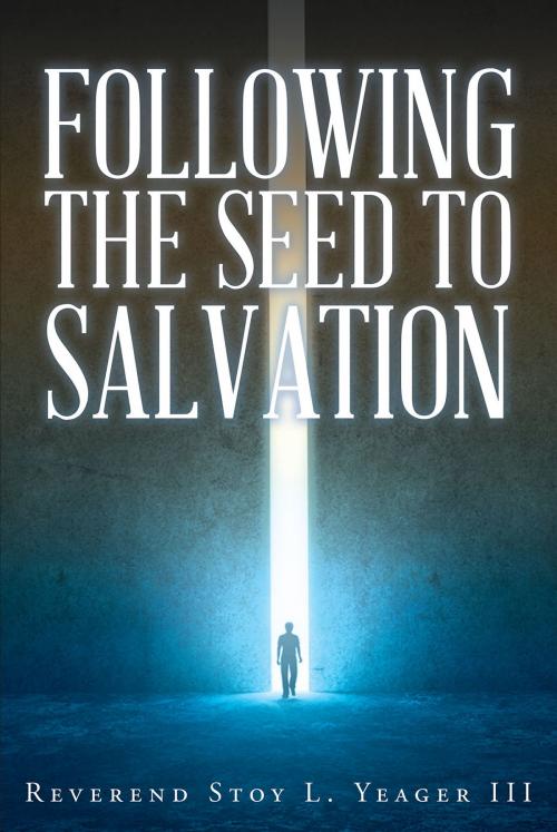 Cover of the book Following The Seed To Salvation by Reverend Stoy L. Yeager III, Christian Faith Publishing